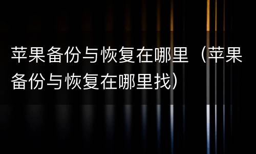 苹果备份与恢复在哪里（苹果备份与恢复在哪里找）