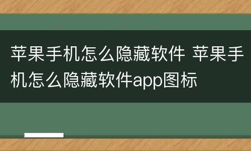 苹果手机怎么隐藏软件 苹果手机怎么隐藏软件app图标
