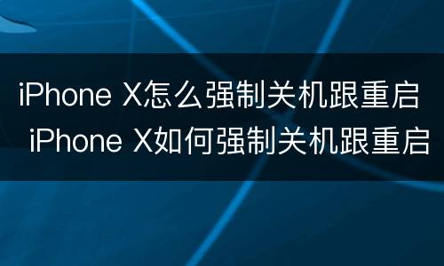 iPhone X怎么强制关机跟重启 iPhone X如何强制关机跟重启