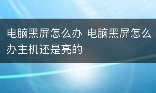 电脑黑屏怎么办 电脑黑屏怎么办主机还是亮的