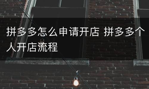 拼多多怎么申请开店 拼多多个人开店流程
