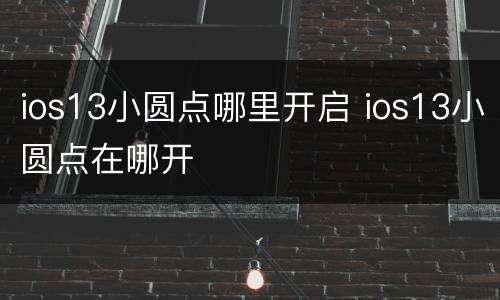 ios13小圆点哪里开启 ios13小圆点在哪开