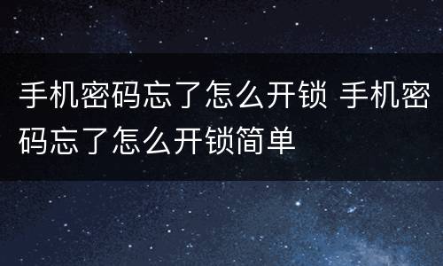手机密码忘了怎么开锁 手机密码忘了怎么开锁简单