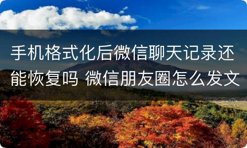 手机格式化后微信聊天记录还能恢复吗 微信朋友圈怎么发文字