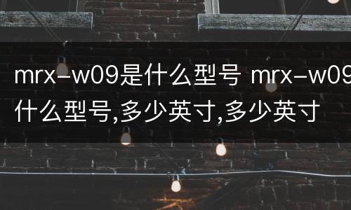 mrx-w09是什么型号 mrx-w09是什么型号,多少英寸,多少英寸