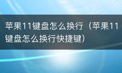 苹果11键盘怎么换行（苹果11键盘怎么换行快捷键）