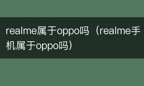 realme属于oppo吗（realme手机属于oppo吗）