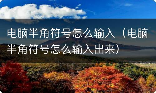 电脑半角符号怎么输入（电脑半角符号怎么输入出来）