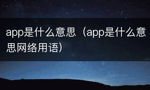 app是什么意思（app是什么意思网络用语）