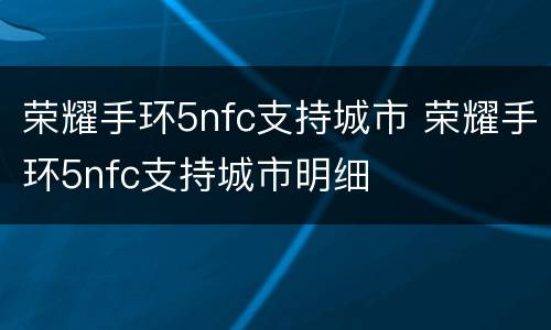 荣耀手环5nfc支持城市 荣耀手环5nfc支持城市明细