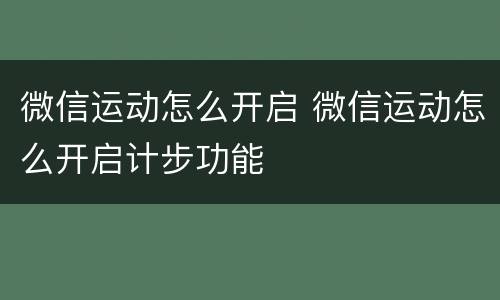 微信运动怎么开启 微信运动怎么开启计步功能