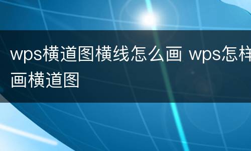 wps横道图横线怎么画 wps怎样画横道图