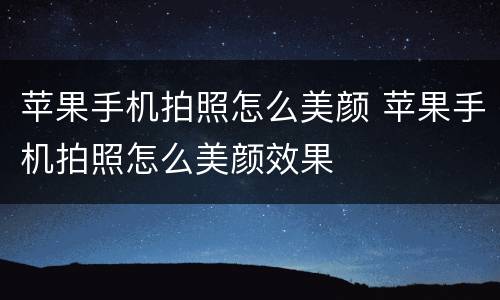 苹果手机拍照怎么美颜 苹果手机拍照怎么美颜效果
