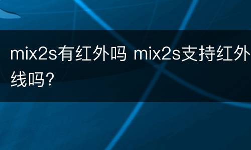 mix2s有红外吗 mix2s支持红外线吗?