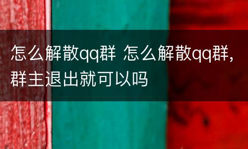 怎么解散qq群 怎么解散qq群,群主退出就可以吗