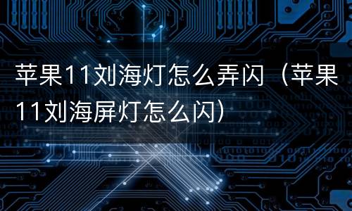 苹果11刘海灯怎么弄闪（苹果11刘海屏灯怎么闪）