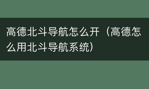 高德北斗导航怎么开（高德怎么用北斗导航系统）
