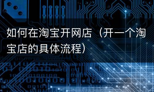 如何在淘宝开网店（开一个淘宝店的具体流程）