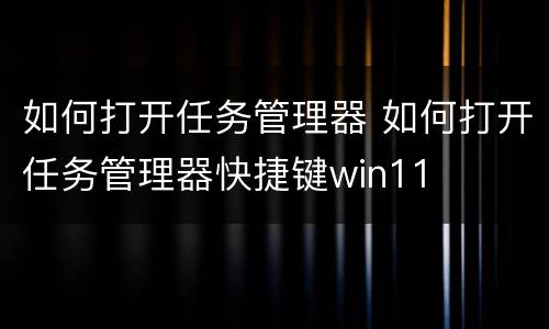 如何打开任务管理器 如何打开任务管理器快捷键win11