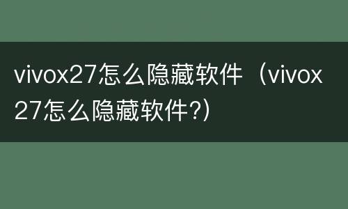 vivox27怎么隐藏软件（vivox27怎么隐藏软件?）