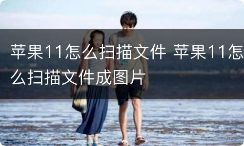 苹果11怎么扫描文件 苹果11怎么扫描文件成图片