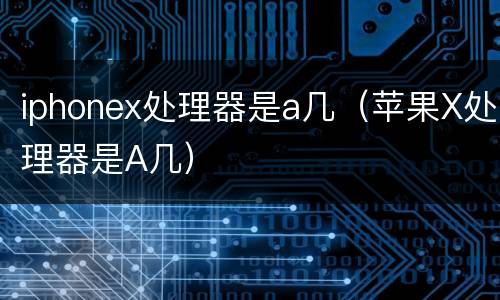 iphonex处理器是a几（苹果X处理器是A几）