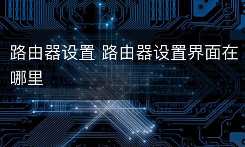 路由器设置 路由器设置界面在哪里