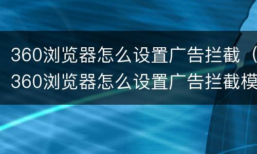 360浏览器怎么设置广告拦截（360浏览器怎么设置广告拦截模式）