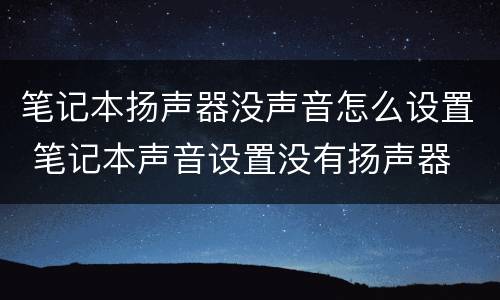 笔记本扬声器没声音怎么设置 笔记本声音设置没有扬声器