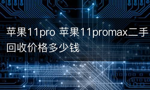 苹果11pro 苹果11promax二手回收价格多少钱