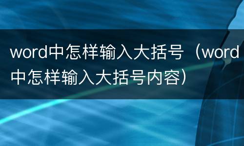 word中怎样输入大括号（word中怎样输入大括号内容）