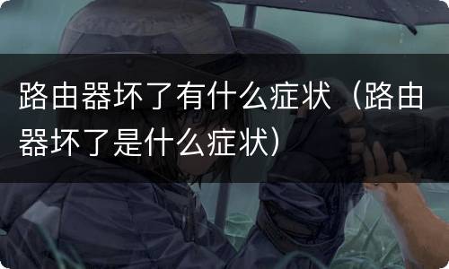 路由器坏了有什么症状（路由器坏了是什么症状）