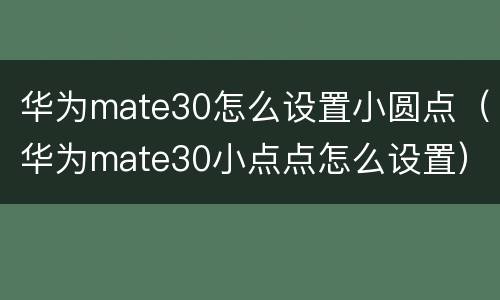 华为mate30怎么设置小圆点（华为mate30小点点怎么设置）