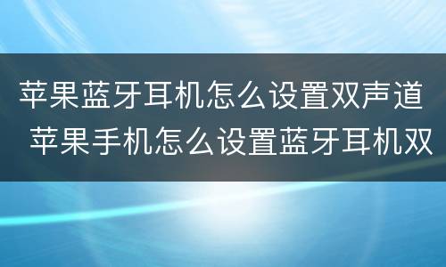 苹果蓝牙耳机怎么设置双声道 苹果手机怎么设置蓝牙耳机双声道