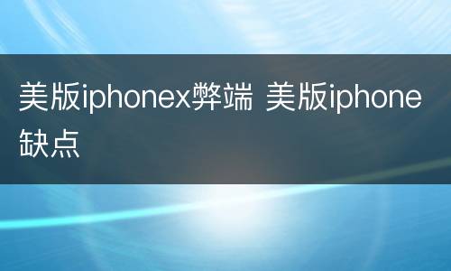美版iphonex弊端 美版iphone缺点