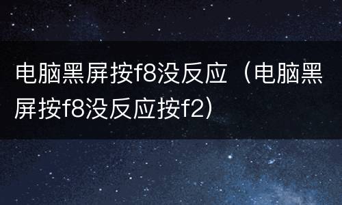 电脑黑屏按f8没反应（电脑黑屏按f8没反应按f2）