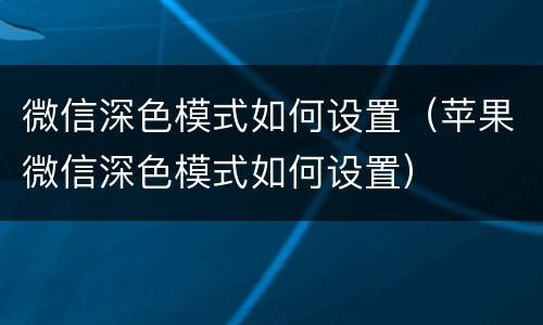 微信深色模式如何设置（苹果微信深色模式如何设置）