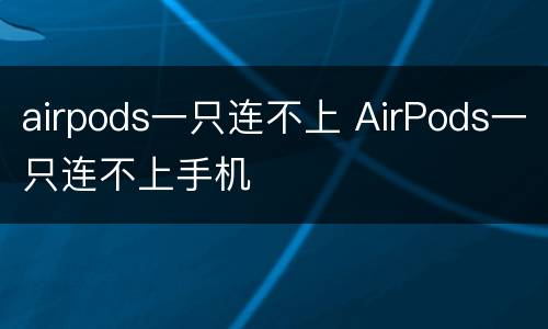 airpods一只连不上 AirPods一只连不上手机