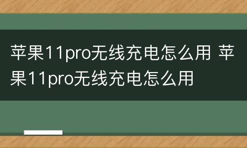 苹果11pro无线充电怎么用 苹果11pro无线充电怎么用