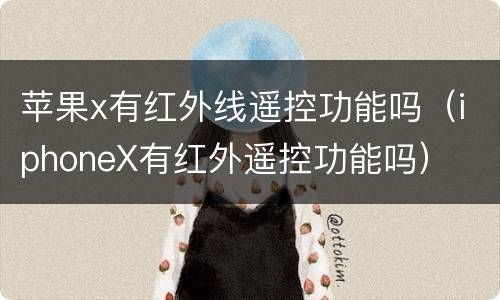 苹果x有红外线遥控功能吗（iphoneX有红外遥控功能吗）