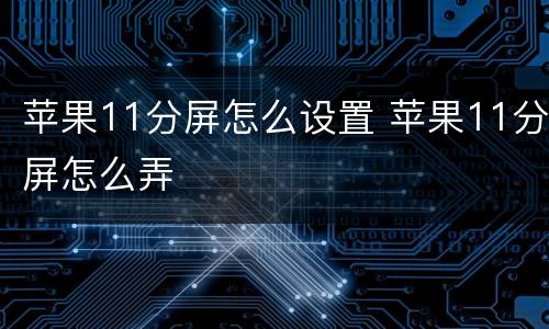 苹果11分屏怎么设置 苹果11分屏怎么弄