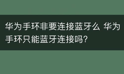华为手环非要连接蓝牙么 华为手环只能蓝牙连接吗?
