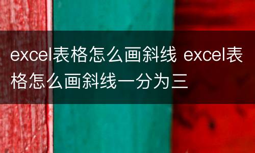 excel表格怎么画斜线 excel表格怎么画斜线一分为三