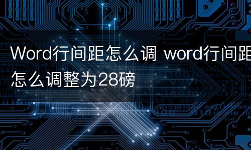 Word行间距怎么调 word行间距怎么调整为28磅