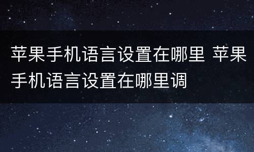 苹果手机语言设置在哪里 苹果手机语言设置在哪里调