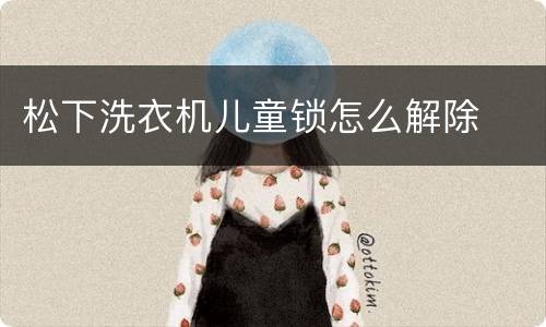 松下洗衣机儿童锁怎么解除