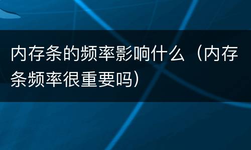 内存条的频率影响什么（内存条频率很重要吗）