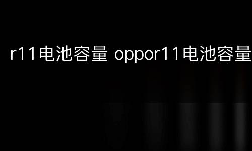 r11电池容量 oppor11电池容量