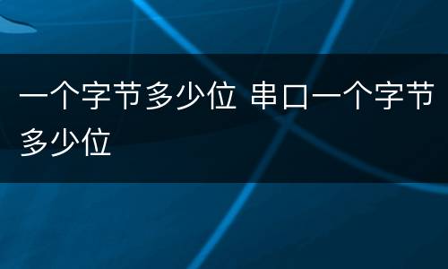 一个字节多少位 串口一个字节多少位