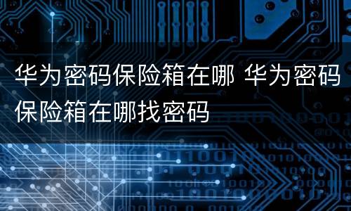 华为密码保险箱在哪 华为密码保险箱在哪找密码